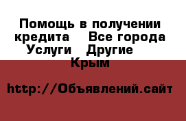 Помощь в получении кредита  - Все города Услуги » Другие   . Крым